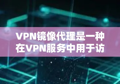 VPN镜像代理是一种在VPN服务中用于访问特定网站的技术,通过创建和管理镜像服务来实现。以下是关于VPN镜像代理的详细解答 VPN镜像代理是一种在VPN服务中用于访问特定网站的技术,通过创建和管理镜像服务来实现。以下是关于VPN镜像代理的详细解答