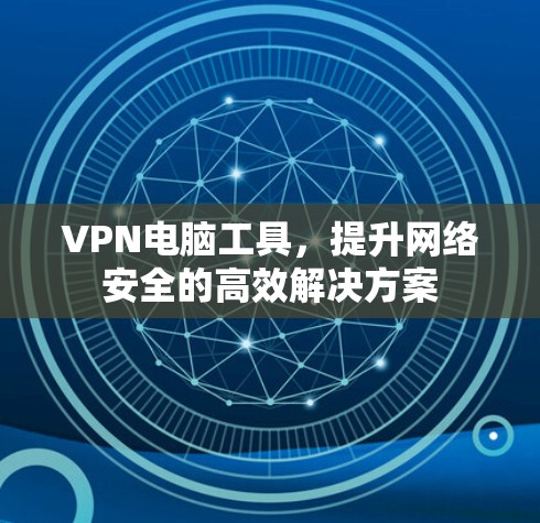 VPN电脑工具,提升网络安全的高效解决方案