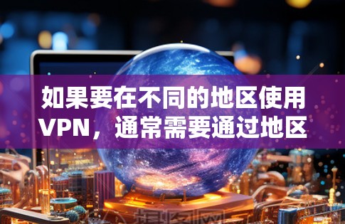如果要在不同的地区使用VPN，通常需要通过地区设置来切换。以下是一些常见的设置步骤和注意事项，帮助你顺利切换到其他地区的VPN