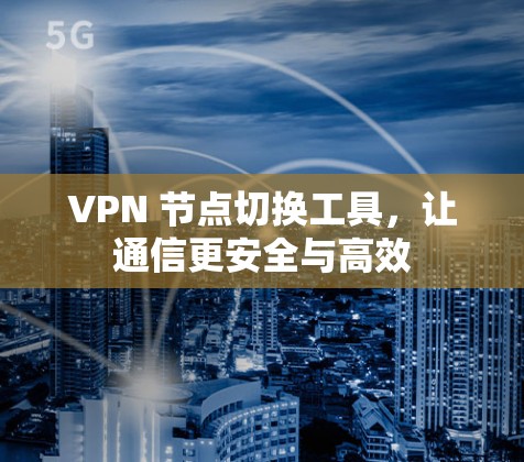 VPN 节点切换工具,让通信更安全与高效