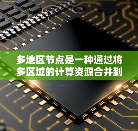 多地区节点是一种通过将多区域的计算资源合并到一个加速器中，从而提高计算效率和性能的技术。以下是对多地区节点的详细分析和总结