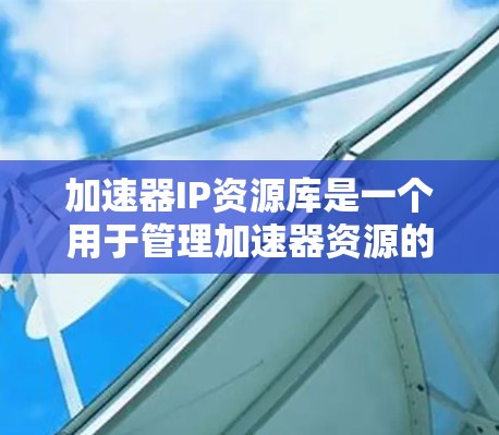 加速器IP资源库是一个用于管理加速器资源的库,旨在帮助加速器开发者更好地管理、分配和共享资源。以下是对该资源库的详细介绍