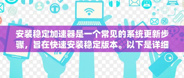 安装稳定加速器是一个常见的系统更新步骤，旨在快速安装稳定版本。以下是详细的安装指导步骤