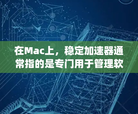 在Mac上，稳定加速器通常指的是专门用于管理软件更新、备份和恢复功能的工具。这些工具可以帮助你保持系统稳定和更新到最新版本，减少bug和错误的发生。以下是一些常见的稳定加速器功能及其在Mac上的应用