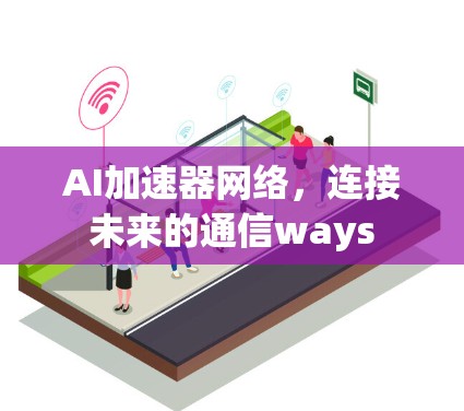 AI加速器网络，连接未来的通信ways