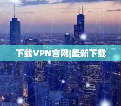 下载VPN官网|最新下载 下载VPN官网|最新下载