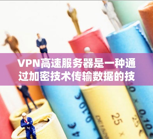 VPN高速服务器是一种通过加密技术传输数据的技术,用于在安全的网络环境中进行数据传输。以下是关于VPN高速服务器的详细分析