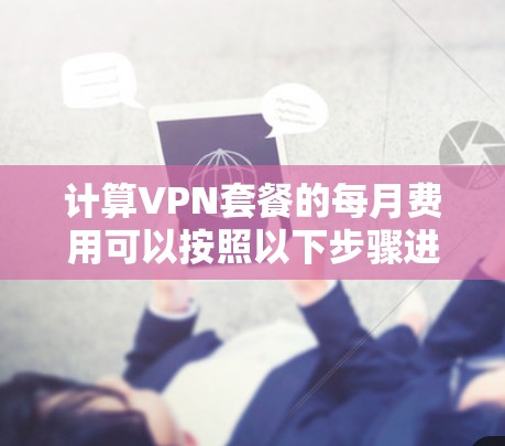 计算VPN套餐的每月费用可以按照以下步骤进行