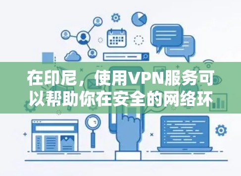 在印尼,使用VPN服务可以帮助你在安全的网络环境中进行在线购物、下载内容、或者进行其他在线活动。以下是一些在印尼运营的VPN平台及其官方语言