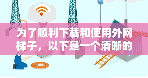为了顺利下载和使用外网梯子,以下是一个清晰的步骤指南 为了顺利下载和使用外网梯子,以下是一个清晰的步骤指南