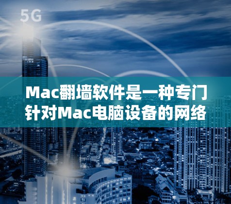 Mac翻墙软件是一种专门针对Mac电脑设备的网络交换工具,旨在解决用户在使用不同网络协议时遇到的网络连接问题。以下是关于该软件的详细分析