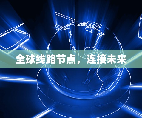 全球线路节点,连接未来