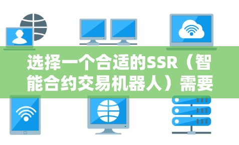 选择一个合适的SSR(智能合约交易机器人)需要综合考虑多个因素,以下是一步步的指南