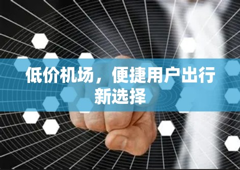 低价机场,便捷用户出行新选择