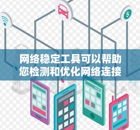 网络稳定工具可以帮助您检测和优化网络连接的稳定性,确保网络运行流畅。以下是几种常见的网络稳定工具及其功能