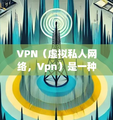 VPN(虚拟私人网络,Vpn)是一种通过网络技术实现远程访问的网络服务,主要用于保护个人或企业的数据安全。在海外,VPN可以帮助您在不同网络环境下保持通信和交易的便利性