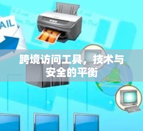 跨境访问工具,技术与安全的平衡