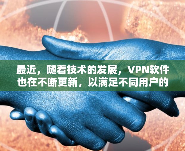 最近，随着技术的发展，VPN软件也在不断更新，以满足不同用户的需求。以下是一些最新的VPN软件推荐，涵盖了不同的平台和类型