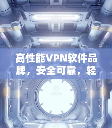 高性能VPN软件品牌，安全可靠，轻松高效