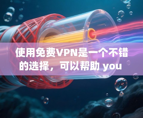 使用免费VPN是一个不错的选择，可以帮助 you 安全地访问网络资源。以下是一些系统化的教程，帮助你逐步使用免费VPN