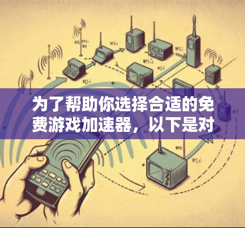 为了帮助你选择合适的免费游戏加速器，以下是对各个平台的详细介绍，供你参考