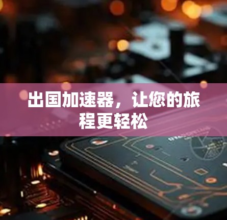 出国加速器，让您的旅程更轻松