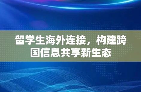 留学生海外连接,构建跨国信息共享新生态