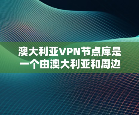 澳大利亚VPN节点库是一个由澳大利亚和周边国家提供的网络服务，旨在通过互联网的安全加密传输信息。以下是对该领域的详细介绍