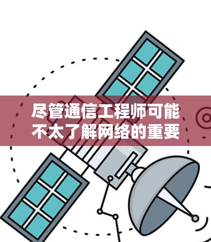 尽管通信工程师可能不太了解网络的重要性，但VPN无疑一直是保护数据和通信的重要手段。在当今的信息时代，VPN作为一种强大的网络保护工具，正在逐渐成为通信工程师和信息专业人士的重要工具之一