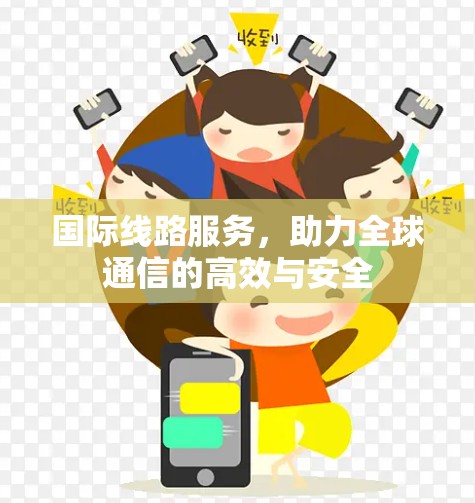 国际线路服务,助力全球通信的高效与安全