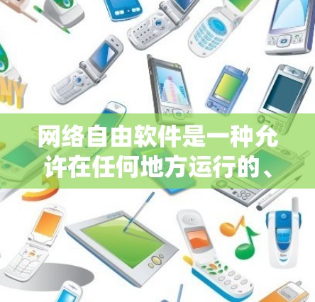网络自由软件是一种允许在任何地方运行的、开源的软件系统,不同于传统软件通常受限于特定服务器环境。它具有以下特点和应用 网络自由软件是一种允许在任何地方运行的、开源的软件系统,不同于传统软件通常受限于特定服务器环境。它具有以下特点和应用