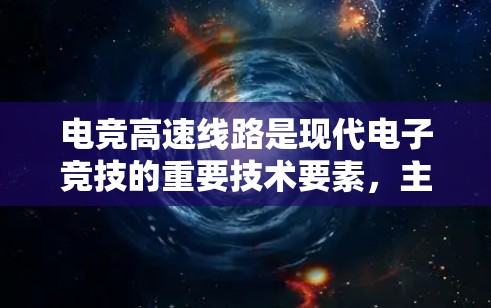 电竞高速线路是现代电子竞技的重要技术要素,主要指在电竞比赛中用来提高比赛效率和竞争激烈程度的技术手段。以下是对电竞高速线路的详细分析