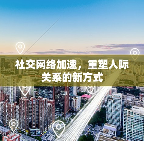 社交网络加速,重塑人际关系的新方式