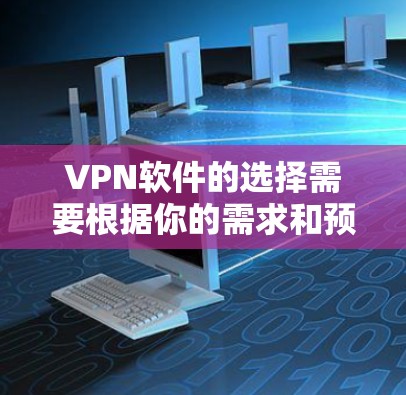 VPN软件的选择需要根据你的需求和预算来决定。以下是一些比较全面的VPN软件推荐,涵盖多种功能和平台