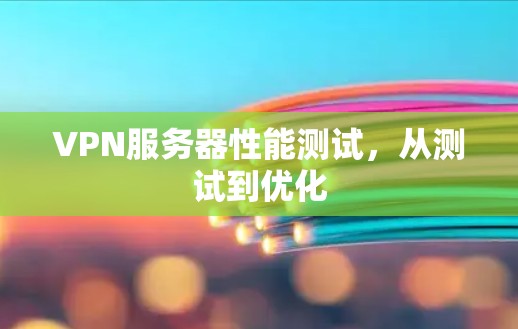 VPN服务器性能测试,从测试到优化