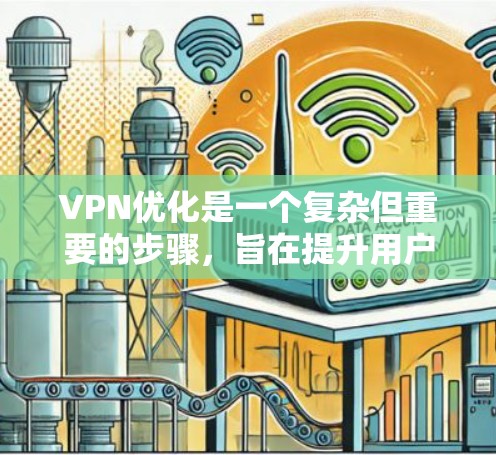 VPN优化是一个复杂但重要的步骤,旨在提升用户体验并减少安全隐患。以下是对VPN优化的详细步骤和注意事项