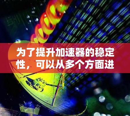 为了提升加速器的稳定性，可以从多个方面进行综合优化。以下是一步步的解决方案