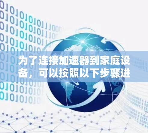 为了连接加速器到家庭设备,可以按照以下步骤进行 为了连接加速器到家庭设备,可以按照以下步骤进行