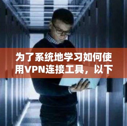 为了系统地学习如何使用VPN连接工具,以下是一个分步指南,帮助您逐步掌握相关功能和安全设置 为了系统地学习如何使用VPN连接工具,以下是一个分步指南,帮助您逐步掌握相关功能和安全设置