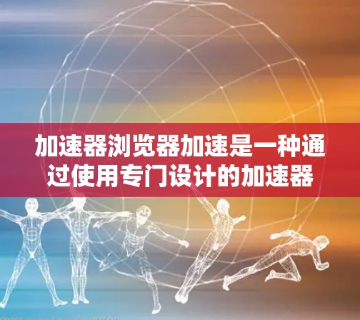 加速器浏览器加速是一种通过使用专门设计的加速器来提升浏览器性能的一种工具,帮助您更快地加载网页、下载文件和处理云存储请求。以下是一个详细的操作指南 加速器浏览器加速是一种通过使用专门设计的加速器来提升浏览器性能的一种工具,帮助您更快地加载网页、下载文件和处理云存储请求。以下是一个详细的操作指南