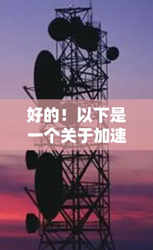 好的!以下是一个关于加速器浏览器插件的下载链接,请注意链接可能需要调整格式或语言 好的!以下是一个关于加速器浏览器插件的下载链接,请注意链接可能需要调整格式或语言