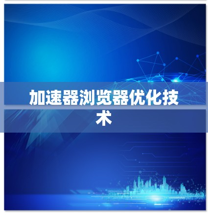 加速器浏览器优化技术 加速器浏览器优化技术
