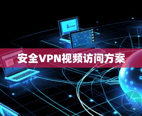 安全VPN视频访问方案