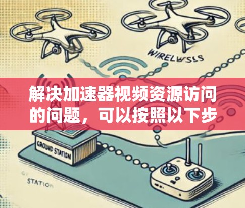 解决加速器视频资源访问的问题,可以按照以下步骤进行