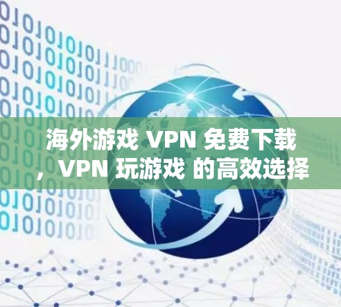 海外游戏 VPN 免费下载,VPN 玩游戏 的高效选择