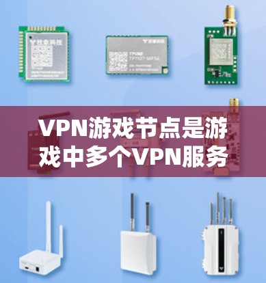VPN游戏节点是游戏中多个VPN服务的集中点,玩家通过这些节点连接到不同的VPN服务。以下是关于VPN游戏节点的详细信息