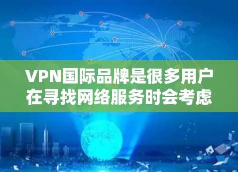 VPN国际品牌是很多用户在寻找网络服务时会考虑的选项。以下是一些主要的国际知名的VPN品牌,它们以其多样化的服务、高安全性和广泛的覆盖范围而闻名