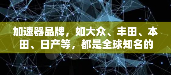 加速器品牌,如大众、丰田、本田、日产等,都是全球知名的汽车制造商,他们在加速服务领域表现突出。以下是每个品牌的特点和表现