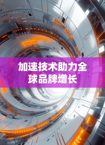 加速技术助力全球品牌增长