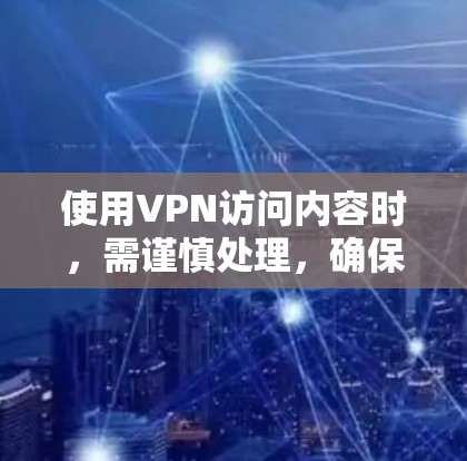 使用VPN访问内容时,需谨慎处理,确保遵守法律法规并保护隐私。以下是一步步的建议 使用VPN访问内容时,需谨慎处理,确保遵守法律法规并保护隐私。以下是一步步的建议